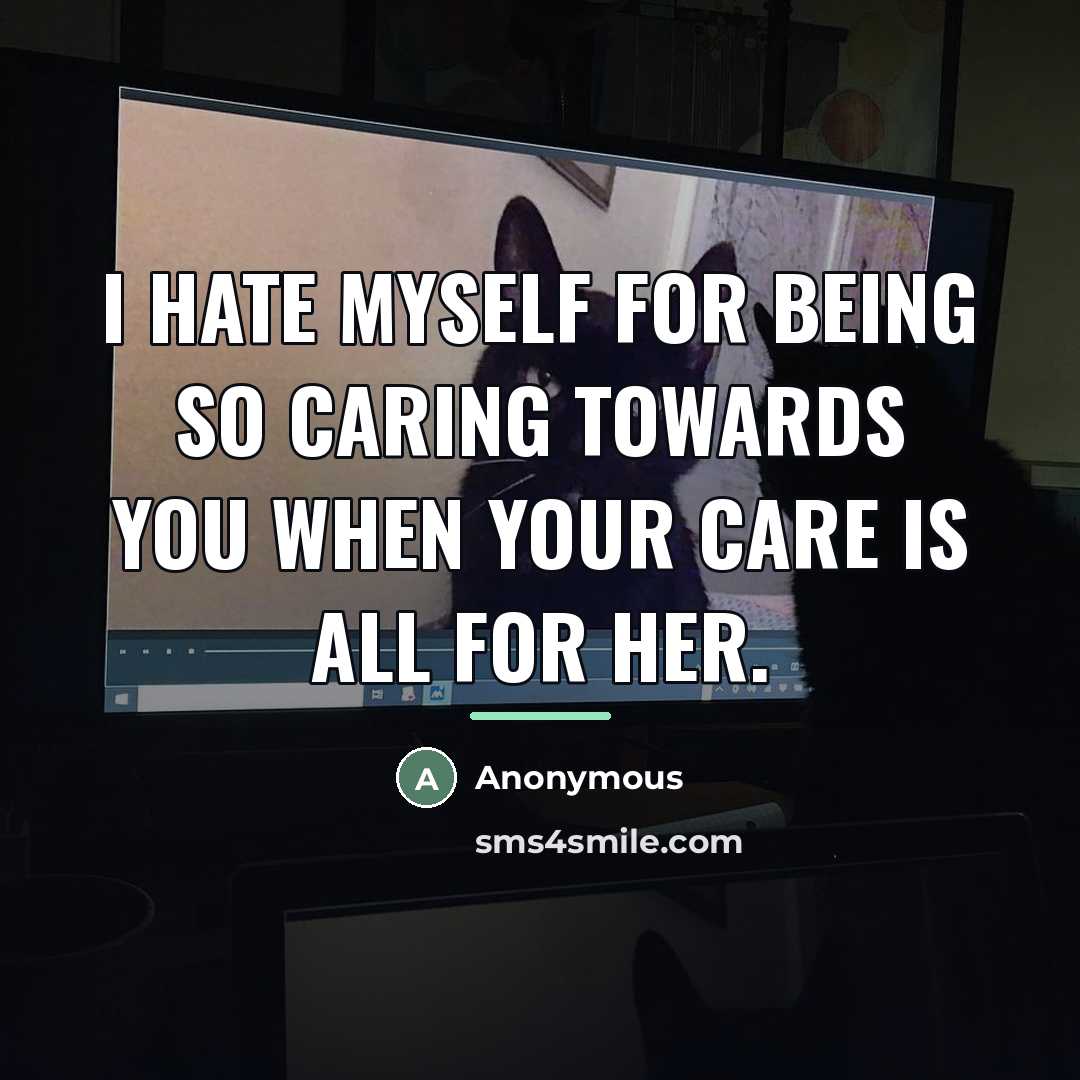 “I hate myself for being so caring towards you when…” quote by Anonymous