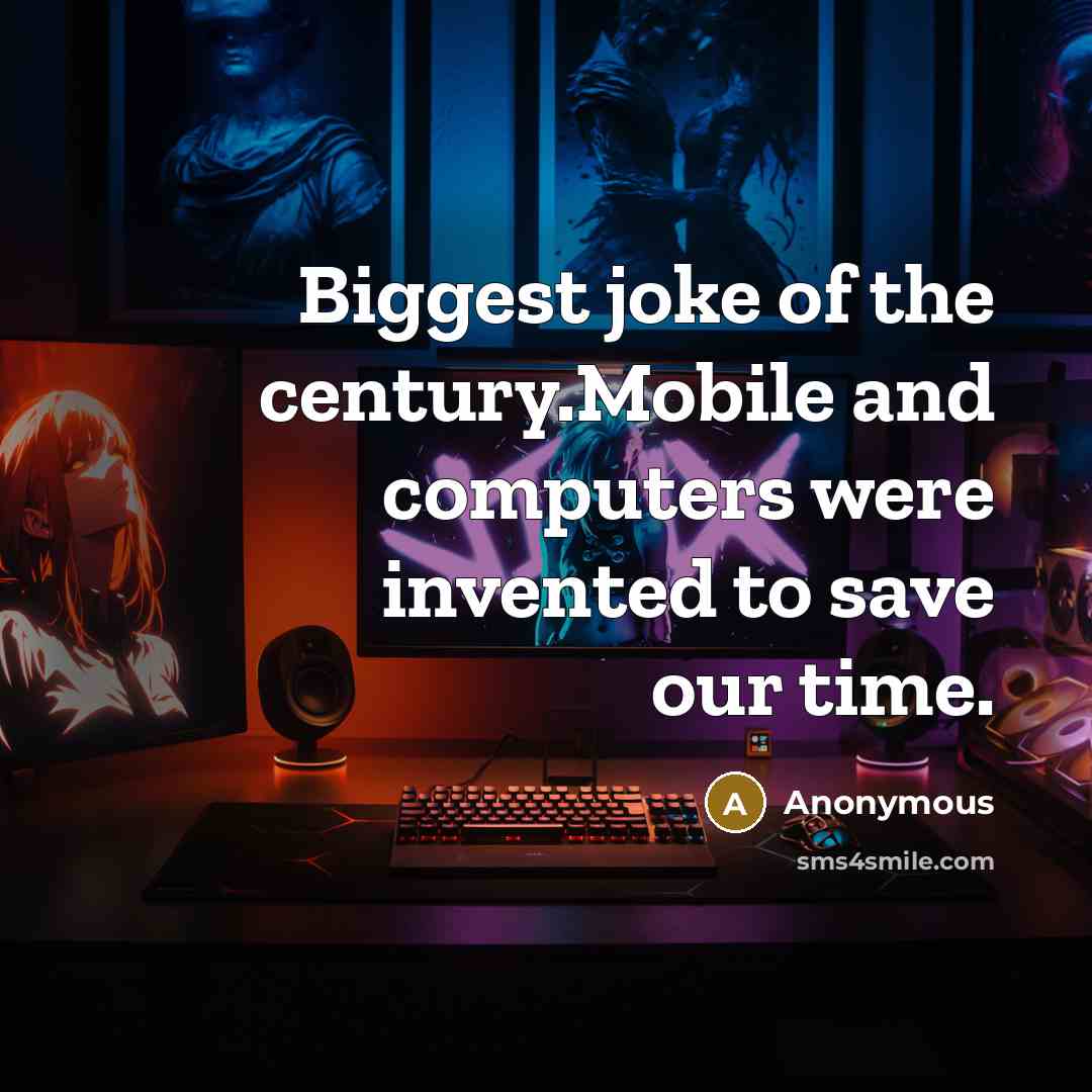 “Biggest joke of the century.Mobile and computers were invented to save our time.” quote by Anonymous