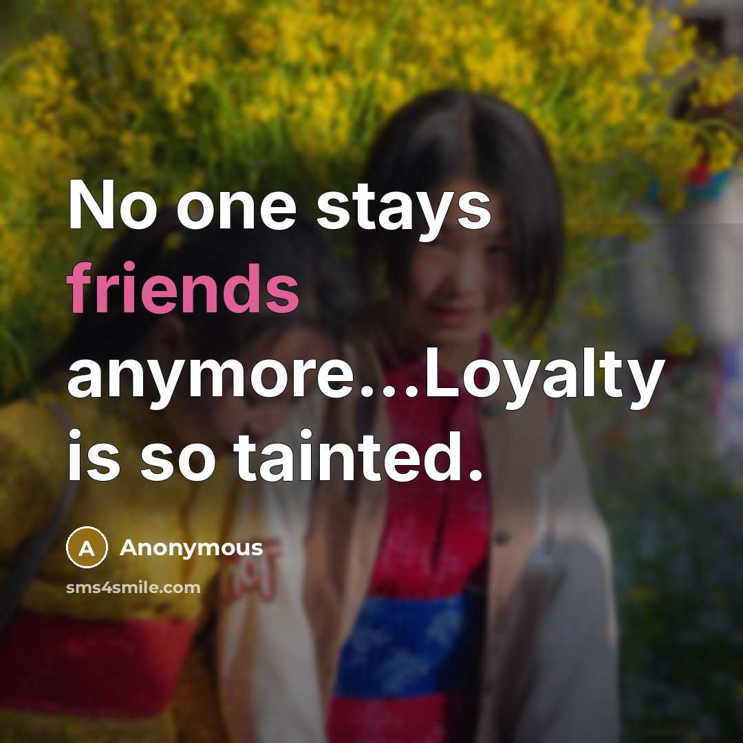 “No one stays friends anymore...Loyalty is so tainted.” quote by Anonymous
