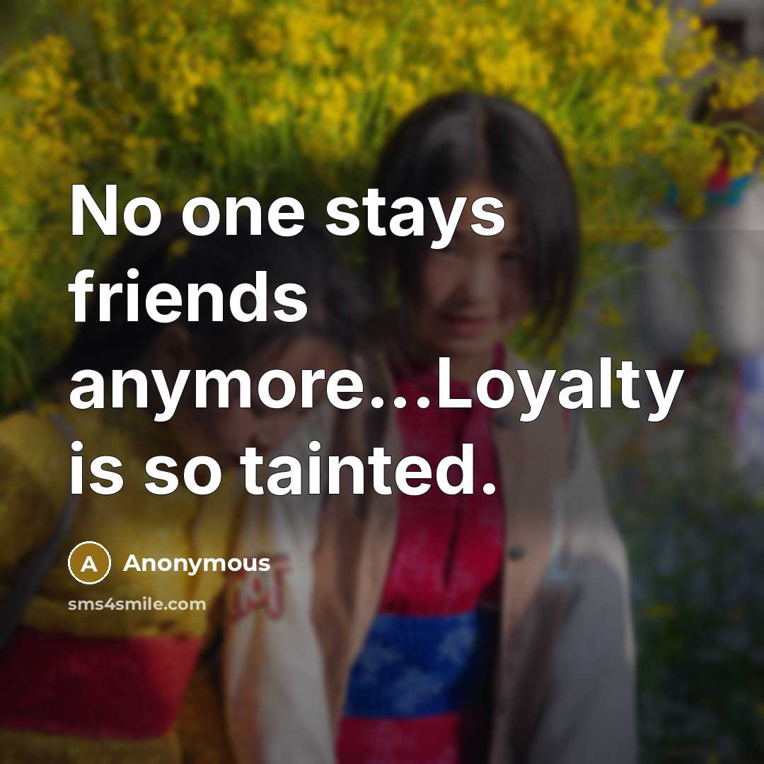 “No one stays friends anymore...Loyalty is so tainted.…” quote by Anonymous
