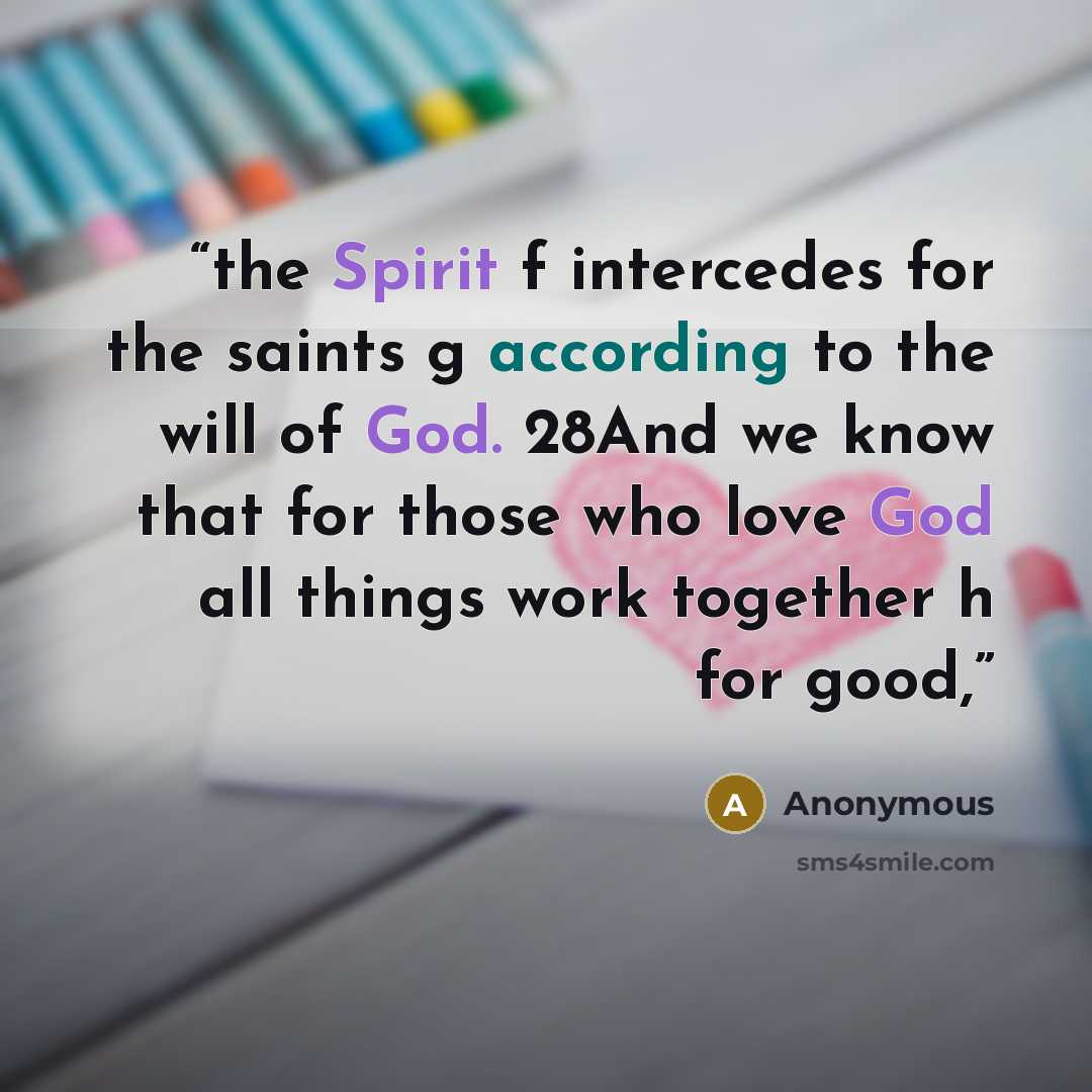 “the Spirit f intercedes for the saints g according to the will of God. 28And we know that for those who love God all things work together h for good,” quote by Anonymous
