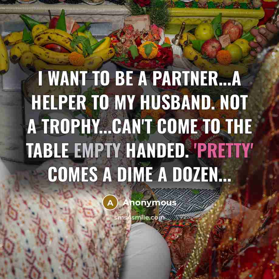 “I want to be a partner...a helper to my husband. Not a trophy...can't come to the table empty handed. 'Pretty' comes a dime a dozen...” quote by Anonymous