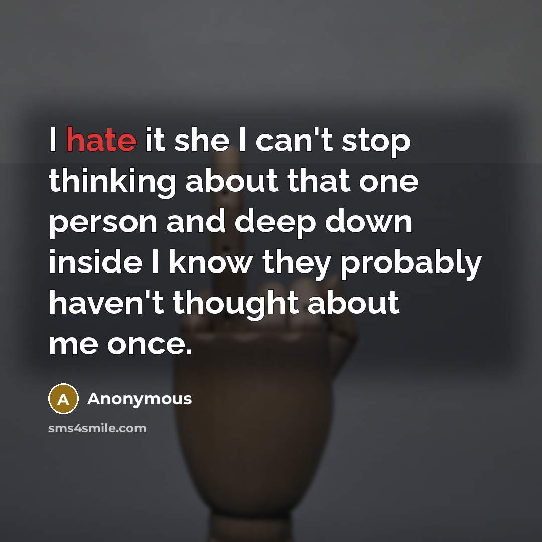 “I hate it she I can't stop thinking about that one person and deep down inside I know they probably haven't thought about me once.” quote by Anonymous