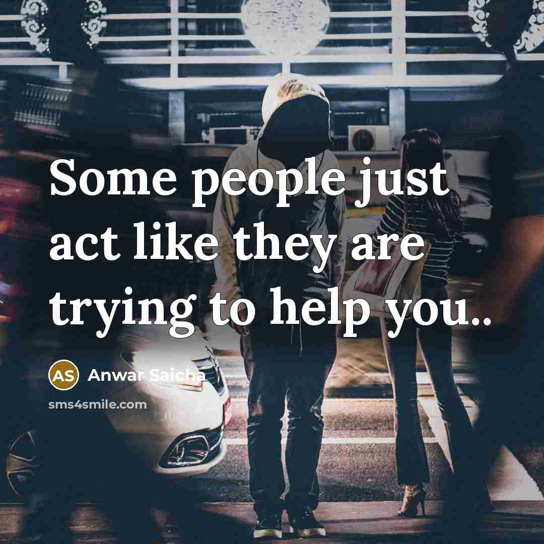 “Some people just act like they are trying to help…” quote by Anwar Saicha