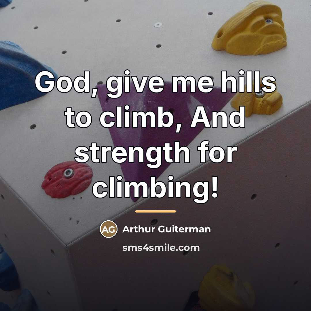 “God, give me hills to climb, And strength for climbing!…” quote by Arthur Guiterman