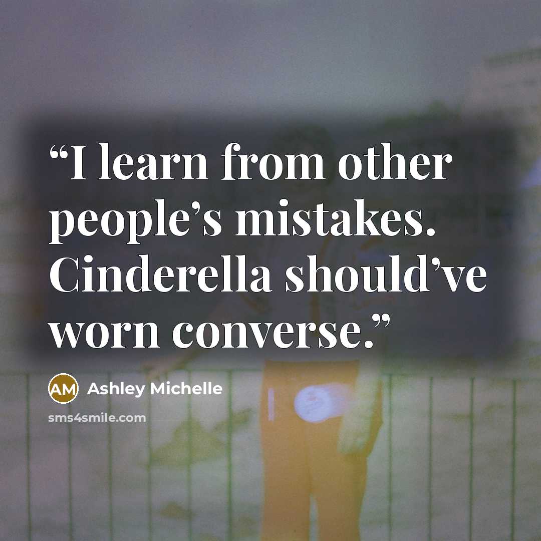 “I learn from other people’s mistakes. Cinderella should’ve worn converse.” quote by Ashley Michelle