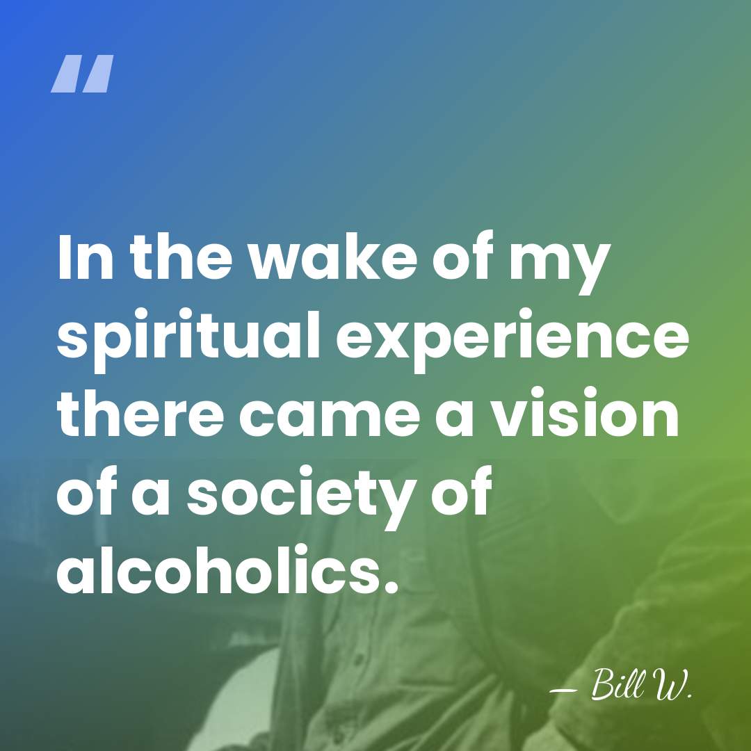 In the wake of my spiritual experience there came a vision of&hellip; - Bill W.