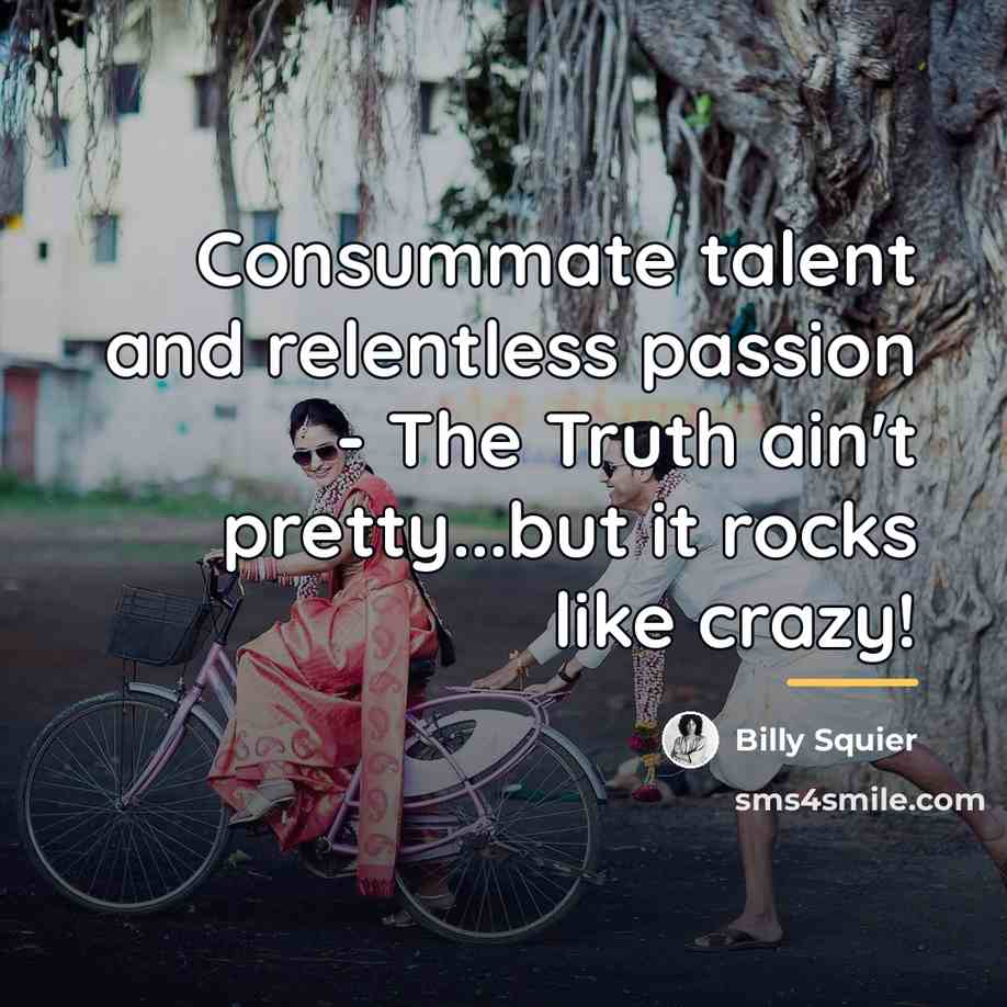 “Consummate talent and relentless passion - The Truth ain't pretty...but…” quote by Billy Squier