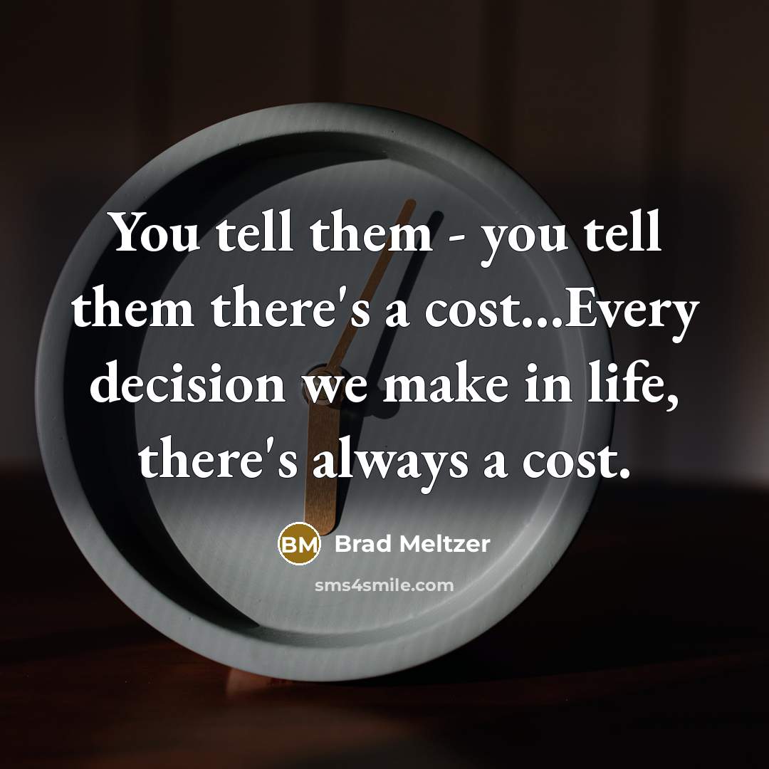 “You tell them - you tell them there's a cost.....Every…” quote by Brad Meltzer