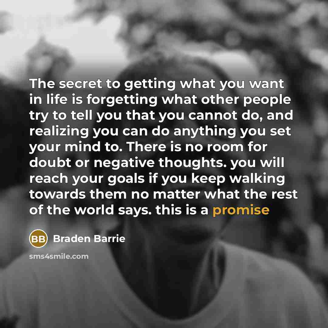 “The secret to getting what you want in life is…” quote by Braden Barrie