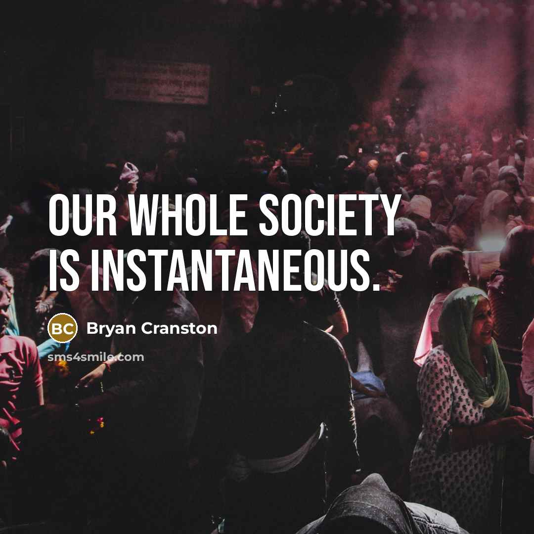 “Our whole society is instantaneous.…” quote by Bryan Cranston