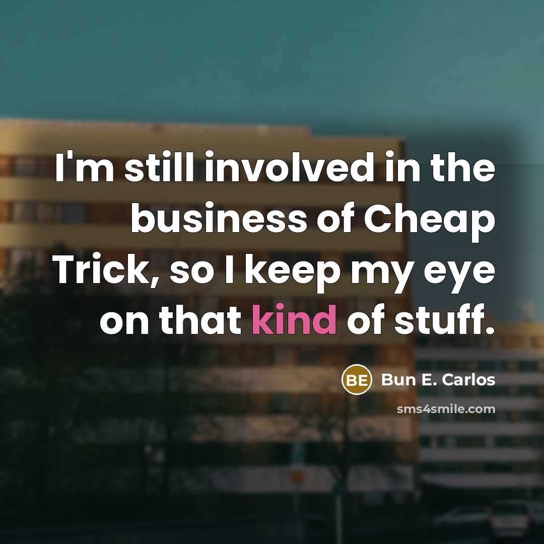 “I'm still involved in the business of Cheap Trick, so…” quote by Bun E. Carlos