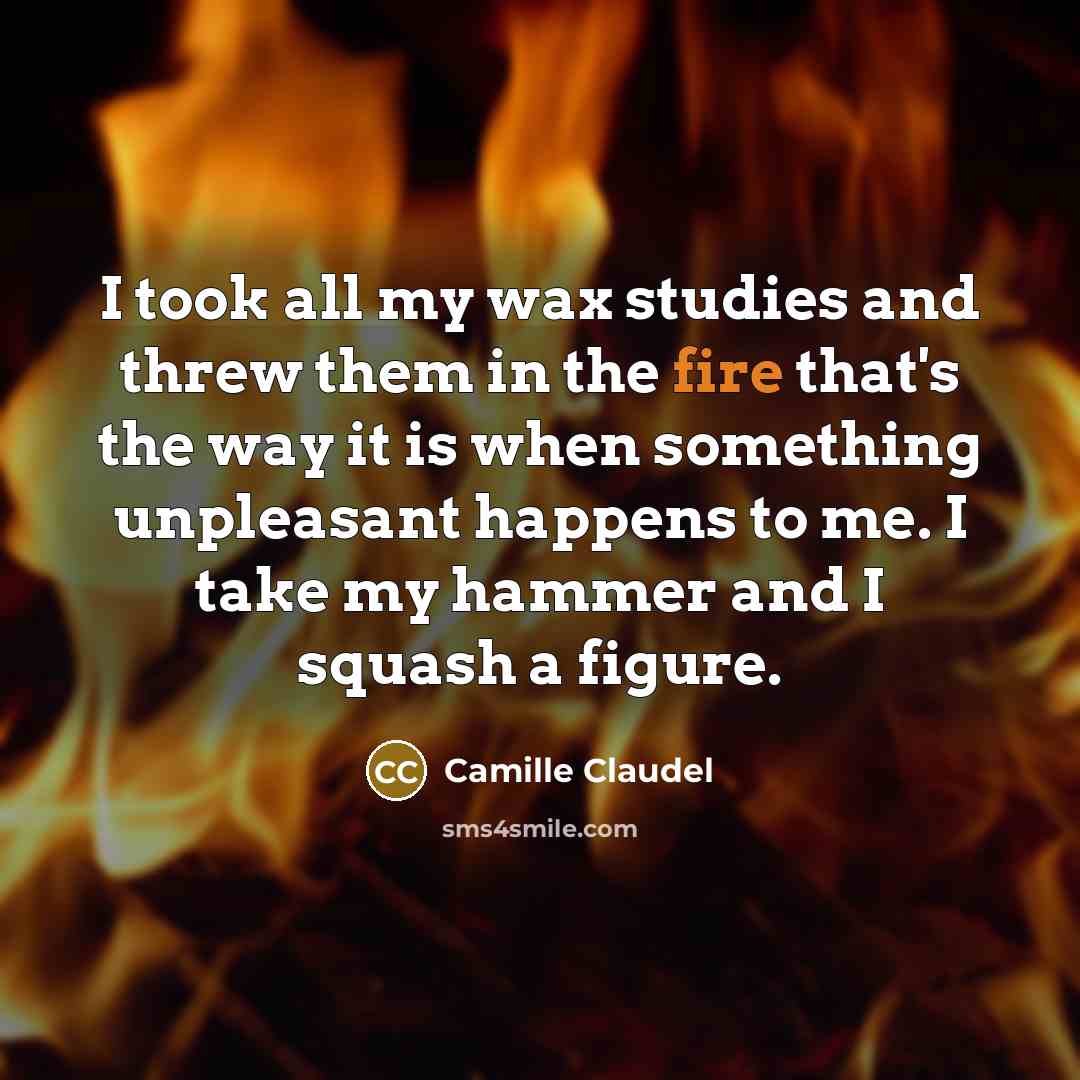 “I took all my wax studies and threw them in…” quote by Camille Claudel