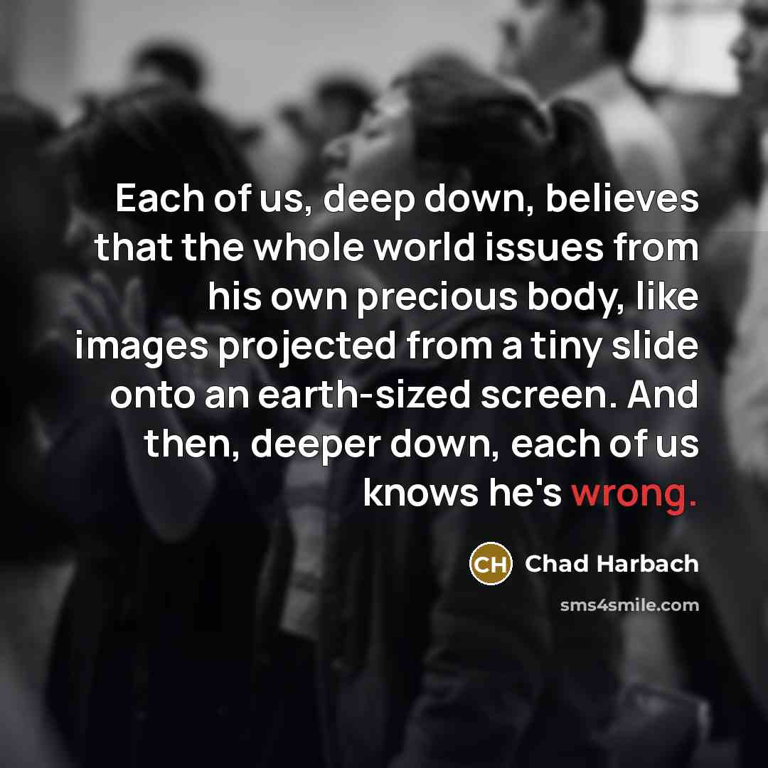 “Each of us, deep down, believes that the whole world…” quote by Chad Harbach