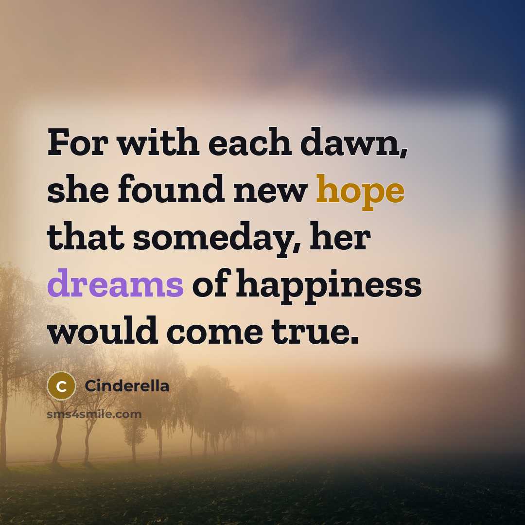 “For with each dawn, she found new hope that someday,…” quote by Cinderella