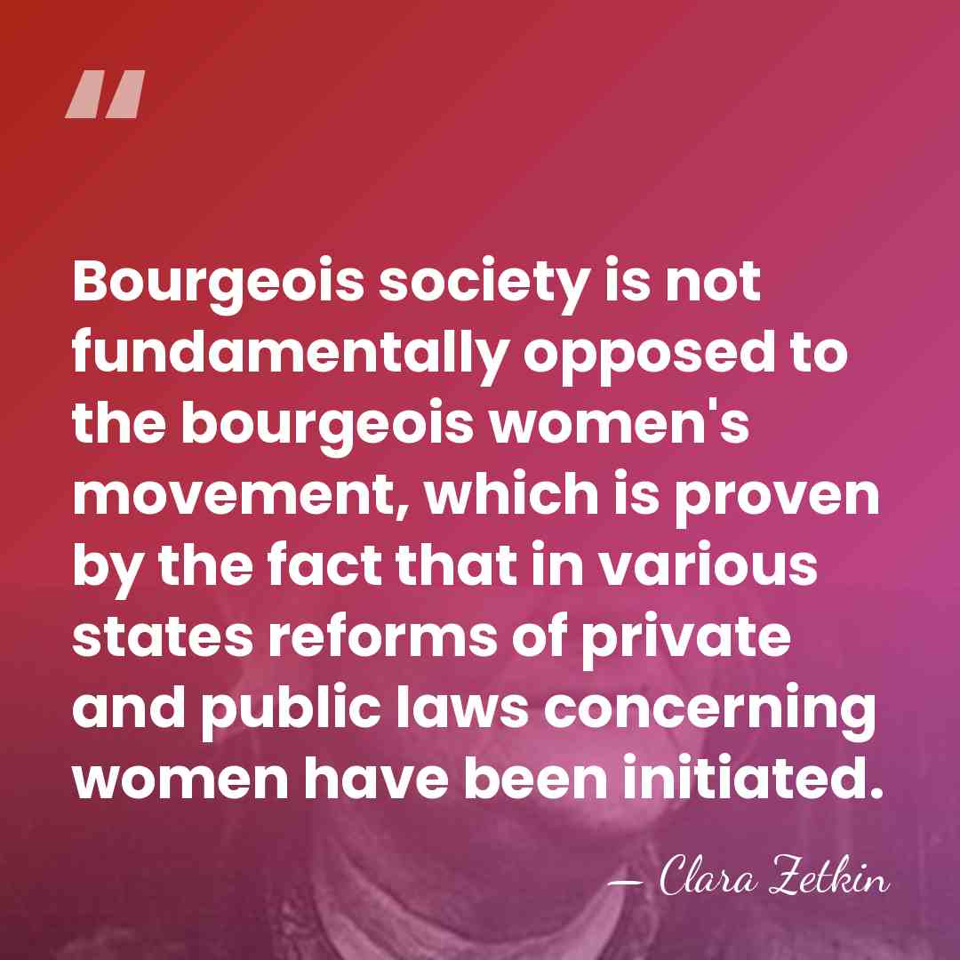 Bourgeois society is not fundamentally opposed to the bourgeois women's movement, which&hellip; - Clara Zetkin