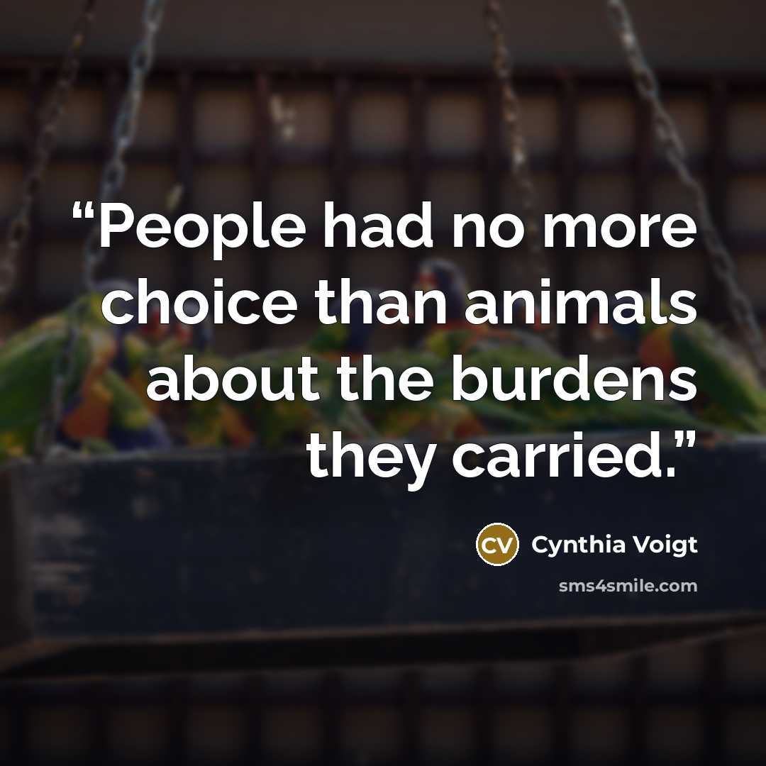 “People had no more choice than animals about the burdens they carried.” quote by Cynthia Voigt