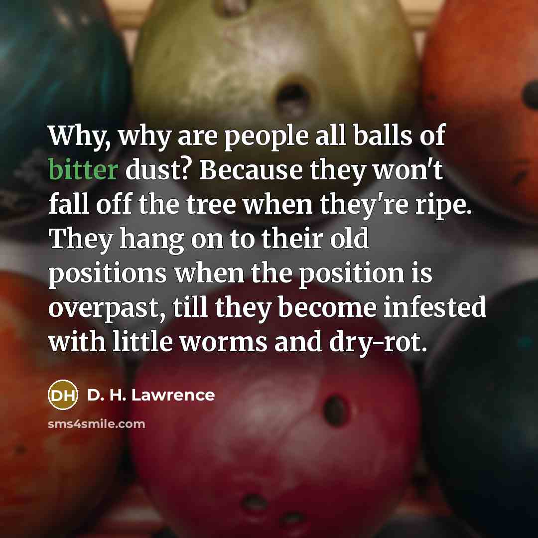“Why, why are people all balls of bitter dust? Because…” quote by D. H. Lawrence