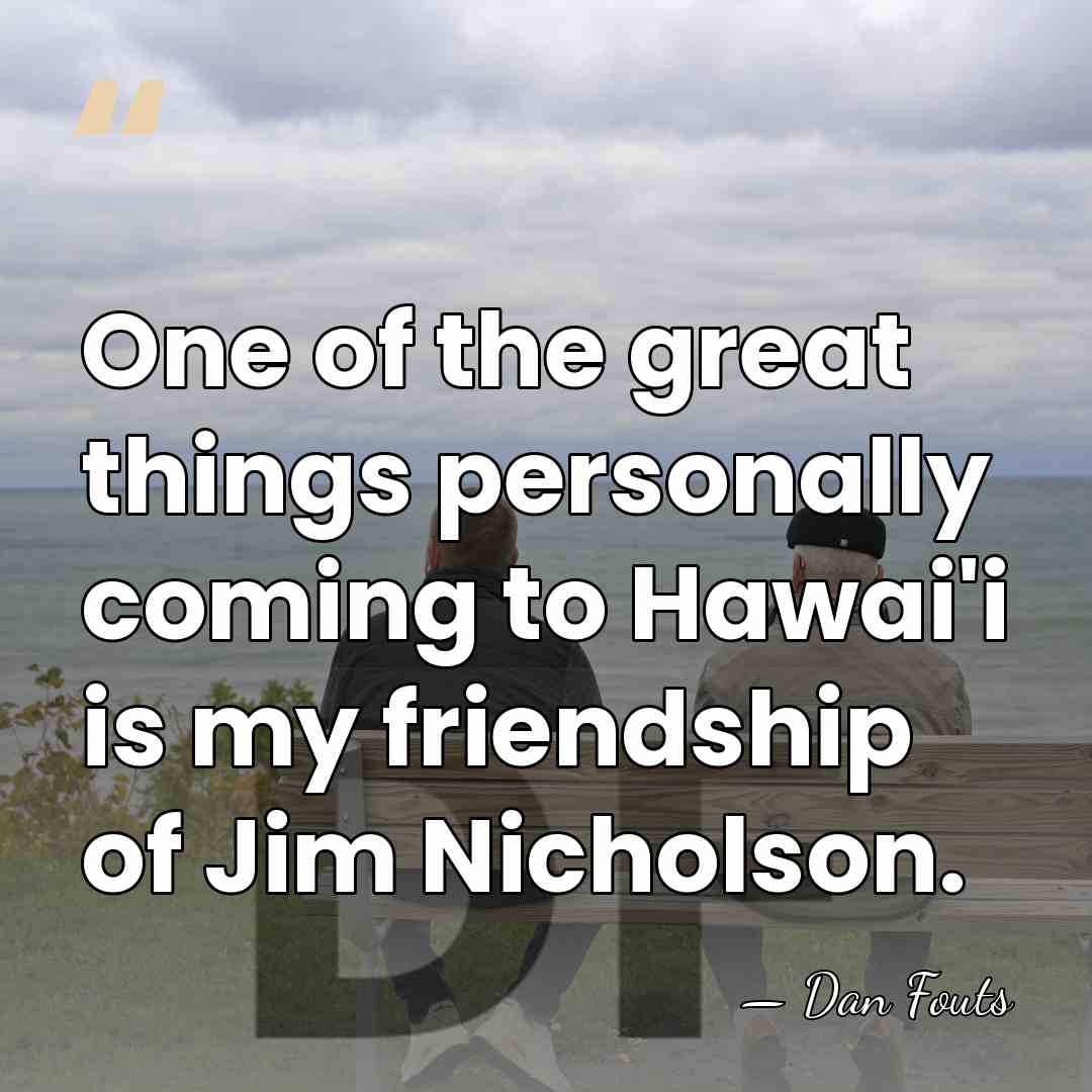 One of the great things personally coming to Hawai'i is my friendship&hellip; - Dan Fouts