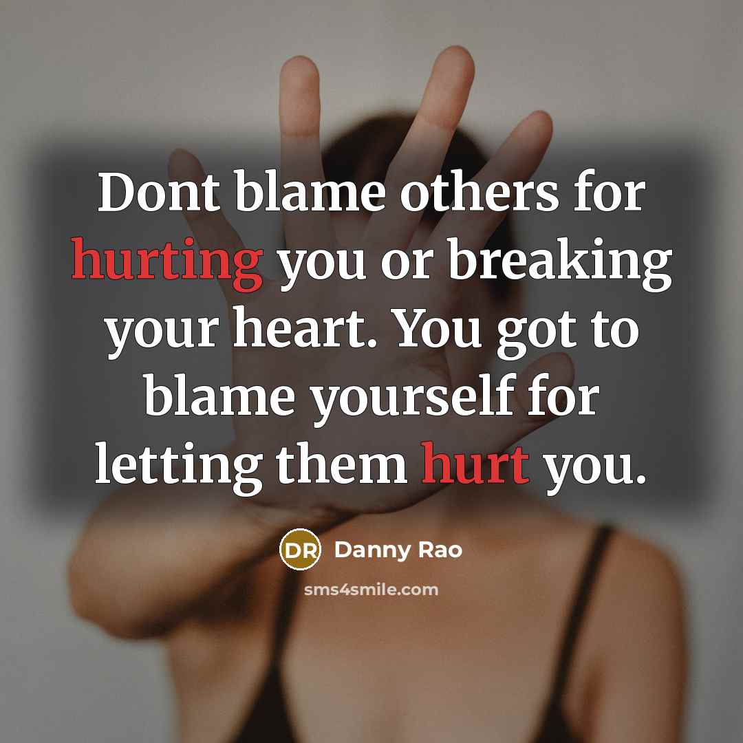 “Dont blame others for hurting you or breaking your heart. You got to blame yourself for letting them hurt you.” quote by Danny Rao