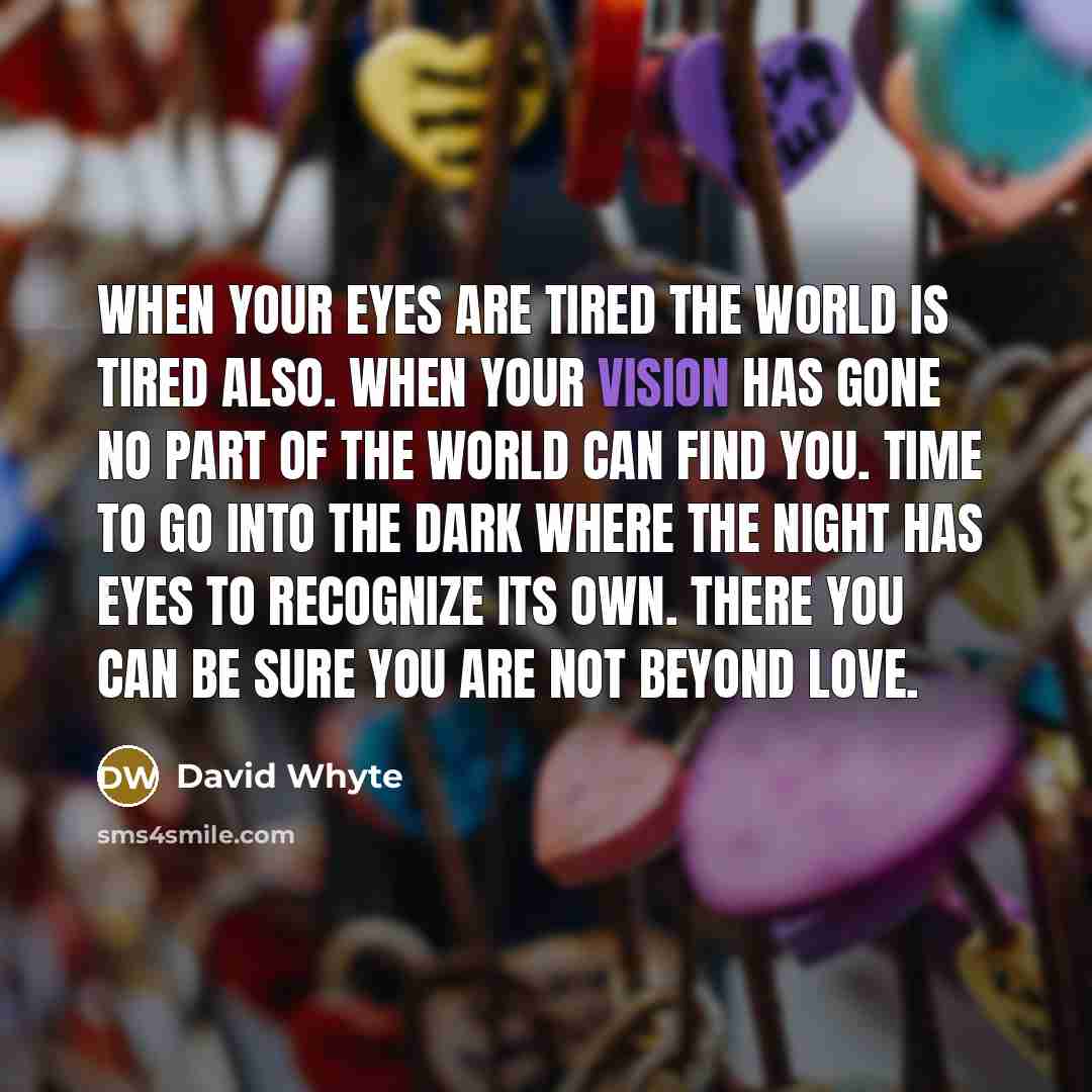 “When your eyes are tired the world is tired also.…” quote by David Whyte