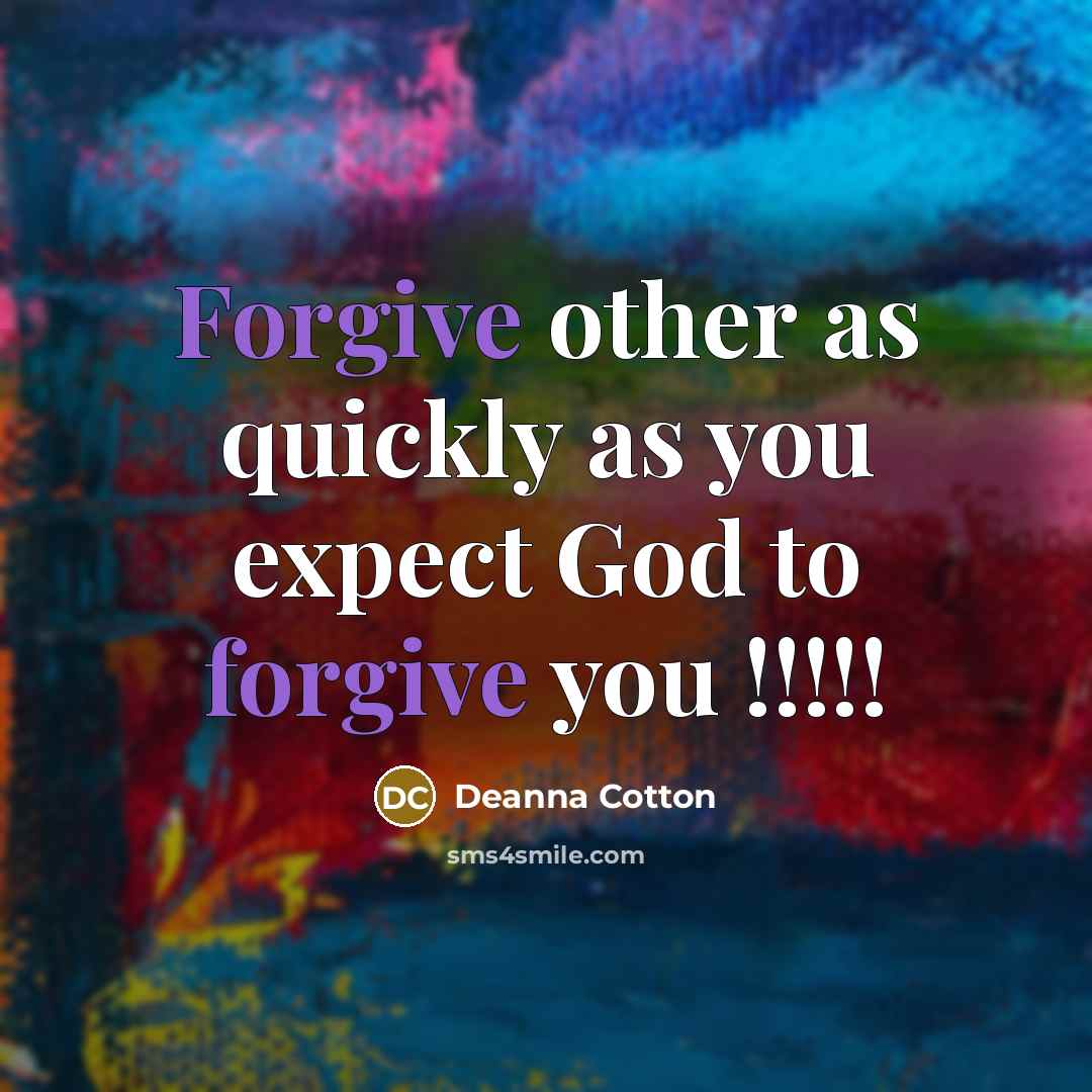 “Forgive other as quickly as you expect God to forgive…” quote by Deanna Cotton