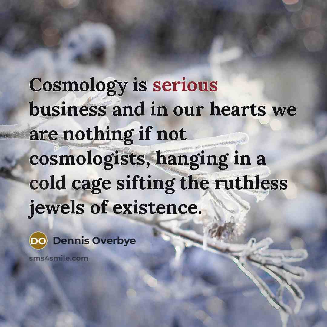 “Cosmology is serious business and in our hearts we are…” quote by Dennis Overbye