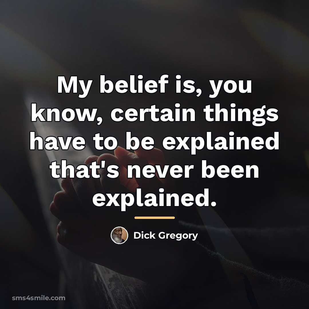 “My belief is, you know, certain things have to be…” quote by Dick Gregory