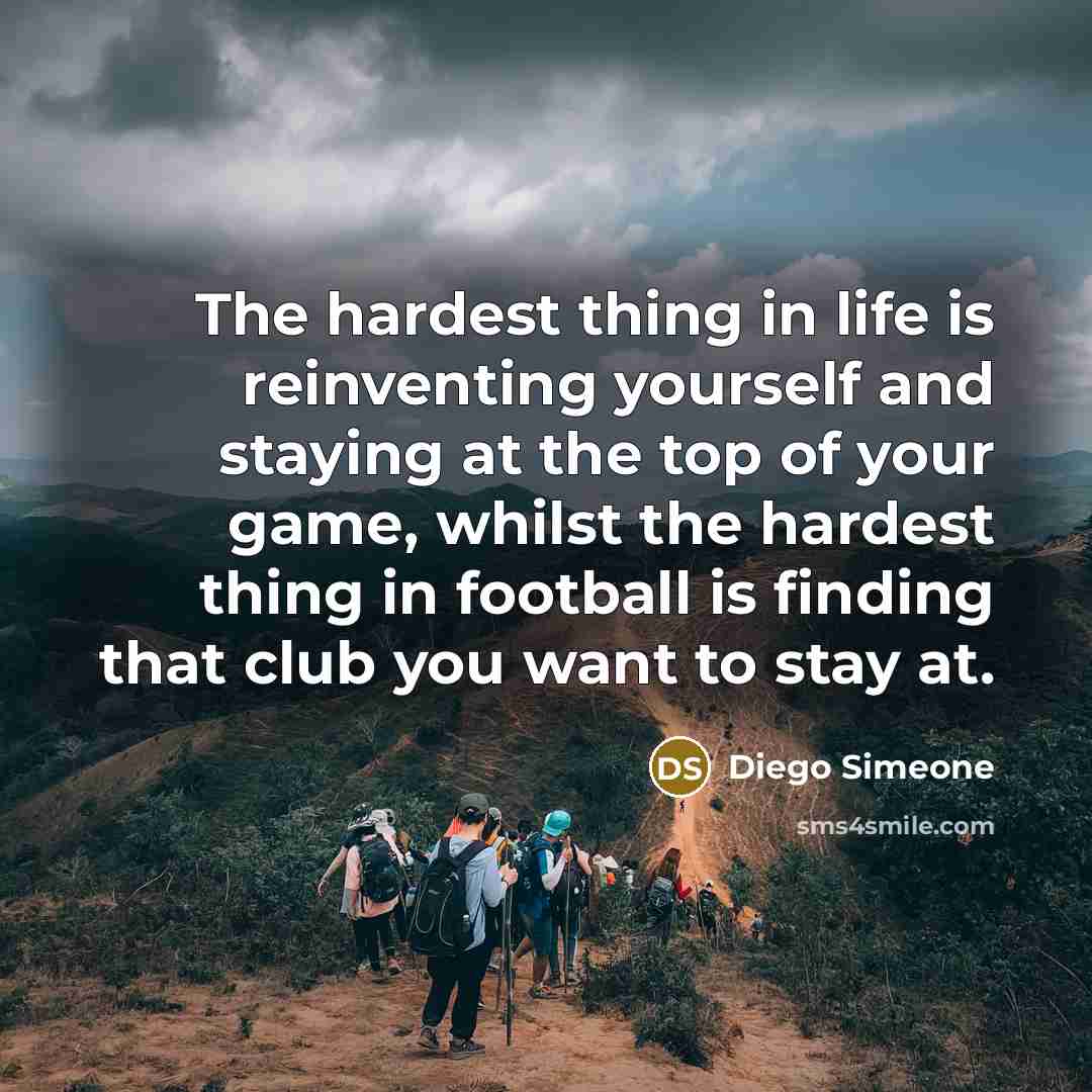“The hardest thing in life is reinventing yourself and staying…” quote by Diego Simeone