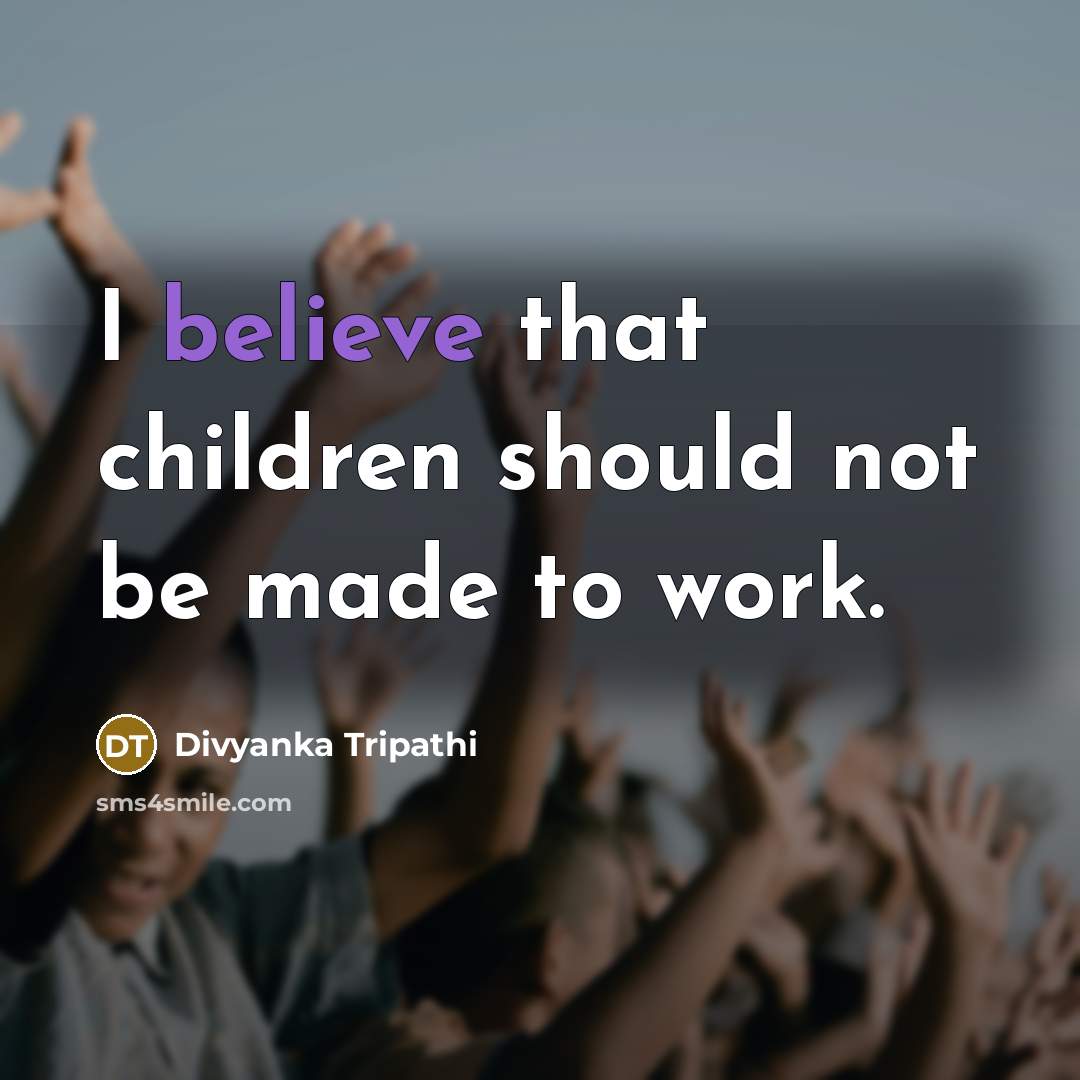 “I believe that children should not be made to work.…” quote by Divyanka Tripathi