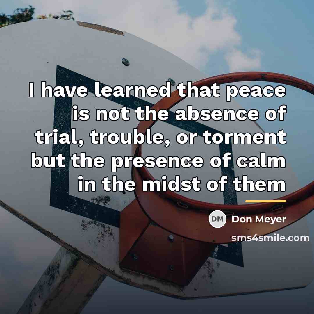 “I have learned that peace is not the absence of…” quote by Don Meyer