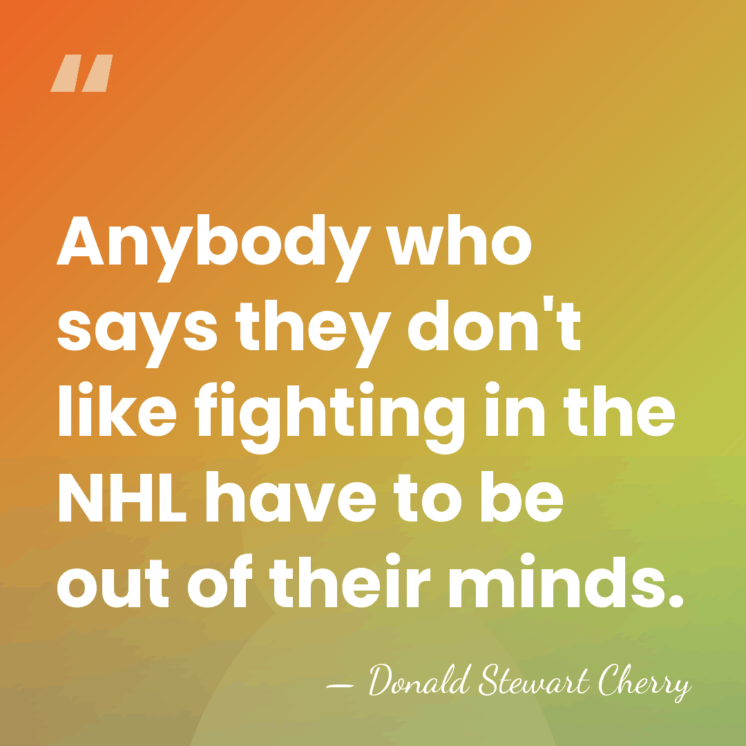 Anybody who says they don't like fighting in the NHL have to&hellip; - Donald Stewart Cherry