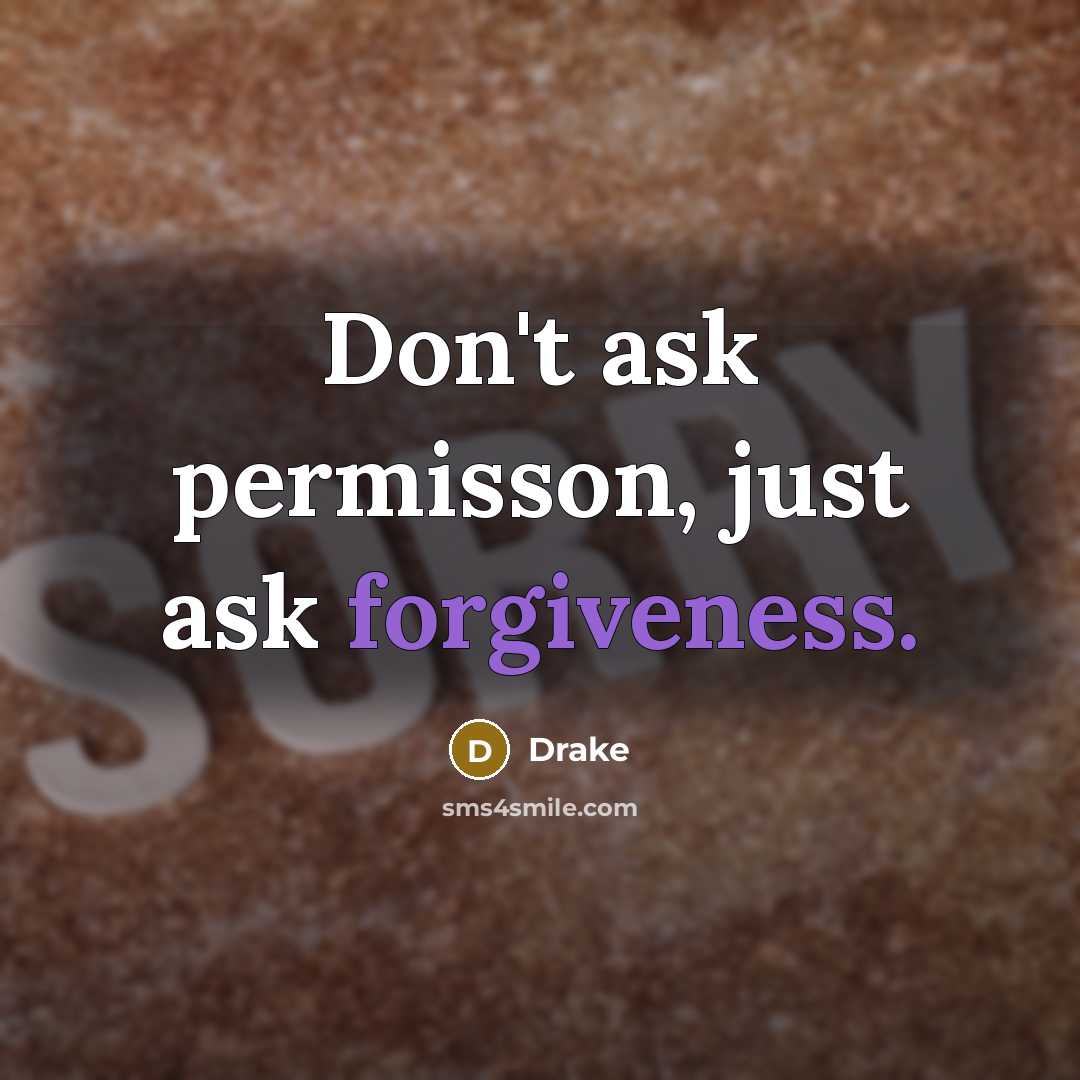 “Don't ask permisson, just ask forgiveness.” quote by Drake