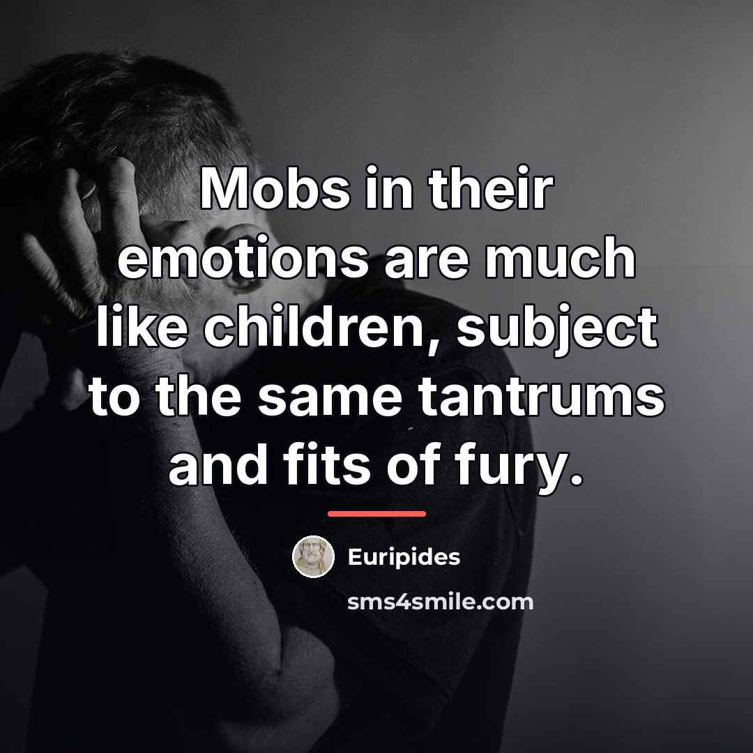 “Mobs in their emotions are much like children, subject to…” quote by Euripides