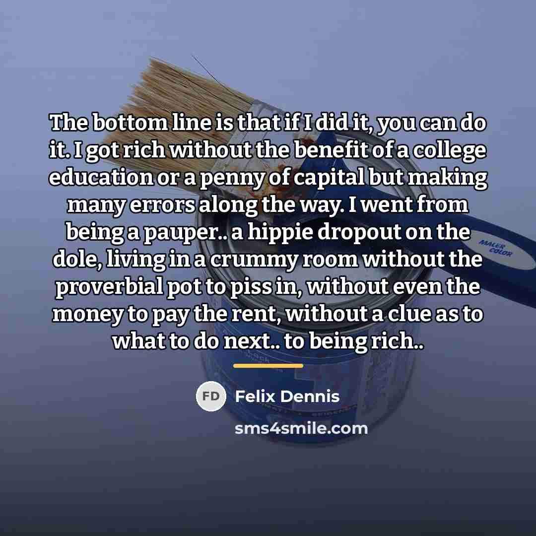 “The bottom line is that if I did it, you…” quote by Felix Dennis