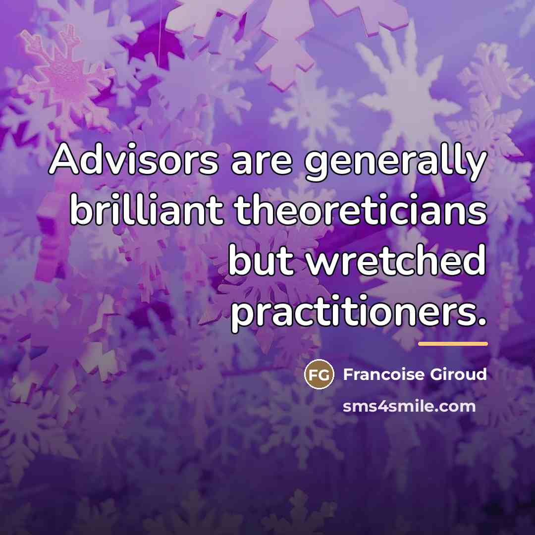 “Advisors are generally brilliant theoreticians but wretched practitioners.…” quote by Francoise Giroud