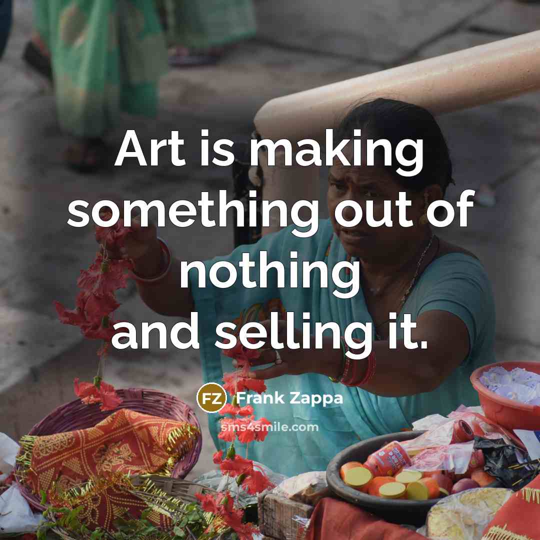 “Art is making something out of nothing and selling it.…” quote by Frank Zappa