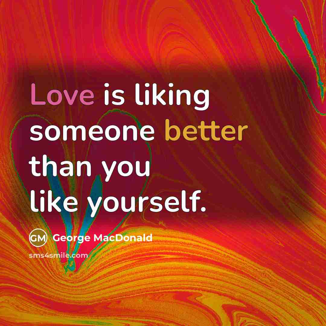 “Love is liking someone better than you like yourself.” quote by George MacDonald