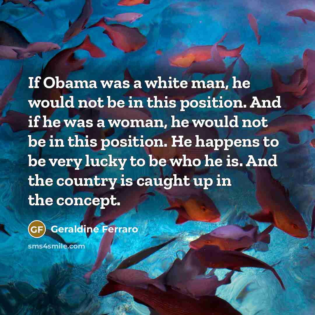 “If Obama was a white man, he would not be…” quote by Geraldine Ferraro