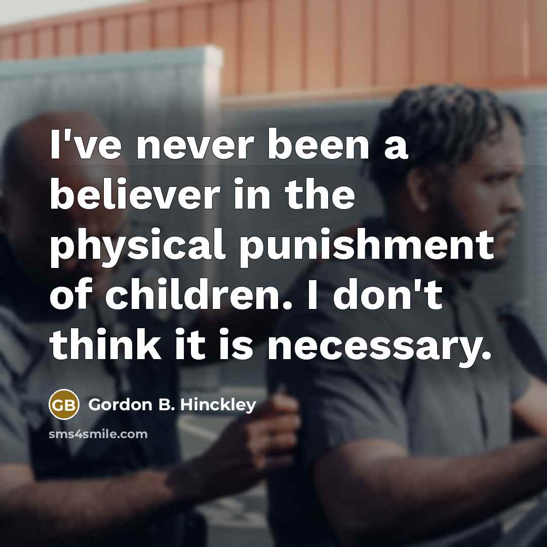 “I've never been a believer in the physical punishment of…” quote by Gordon B. Hinckley