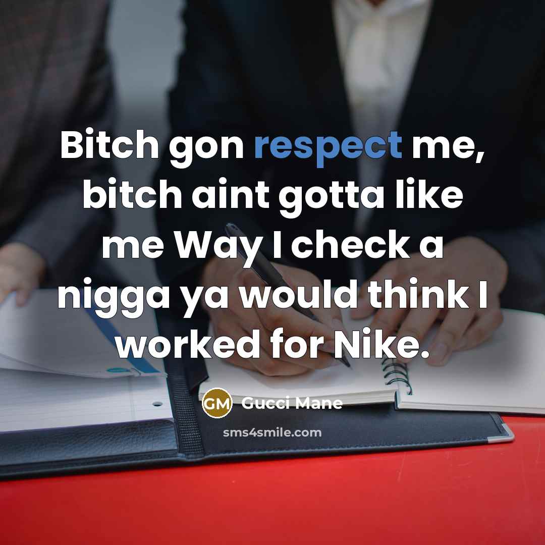 “Bitch gon respect me, bitch aint gotta like me Way I check a nigga ya would think I worked for Nike.” quote by Gucci Mane