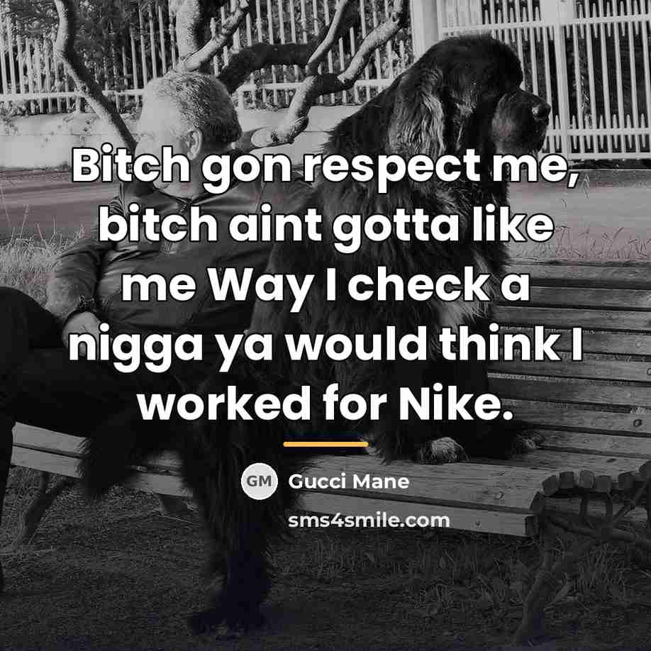 “Bitch gon respect me, bitch aint gotta like me Way…” quote by Gucci Mane