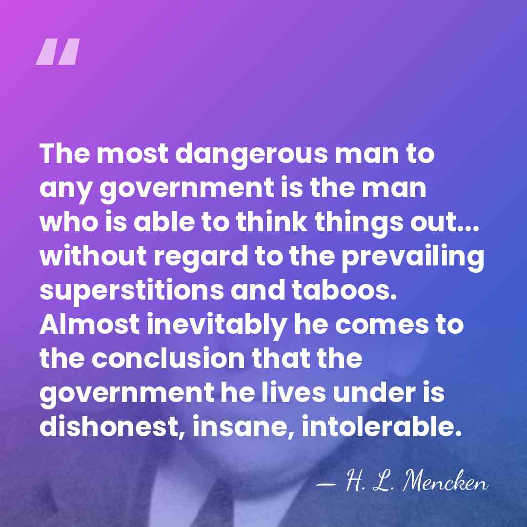 The most dangerous man to any government is the man who is&hellip; - H. L. Mencken