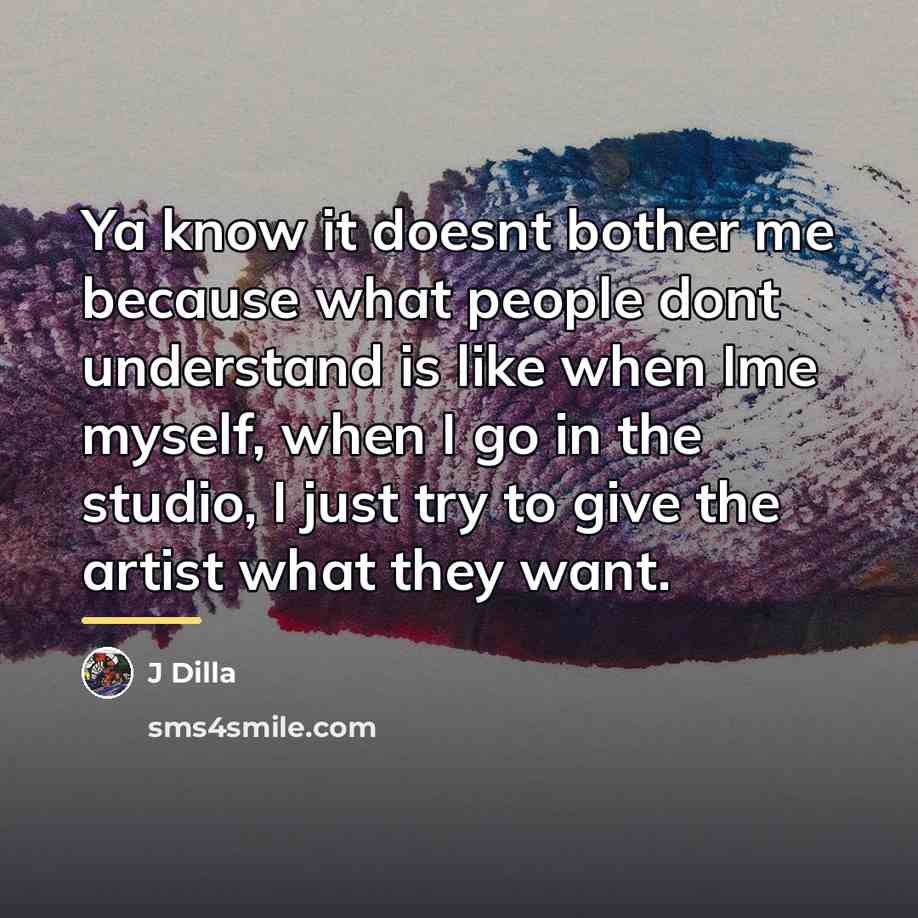 “Ya know it doesnt bother me because what people dont…” quote by J Dilla