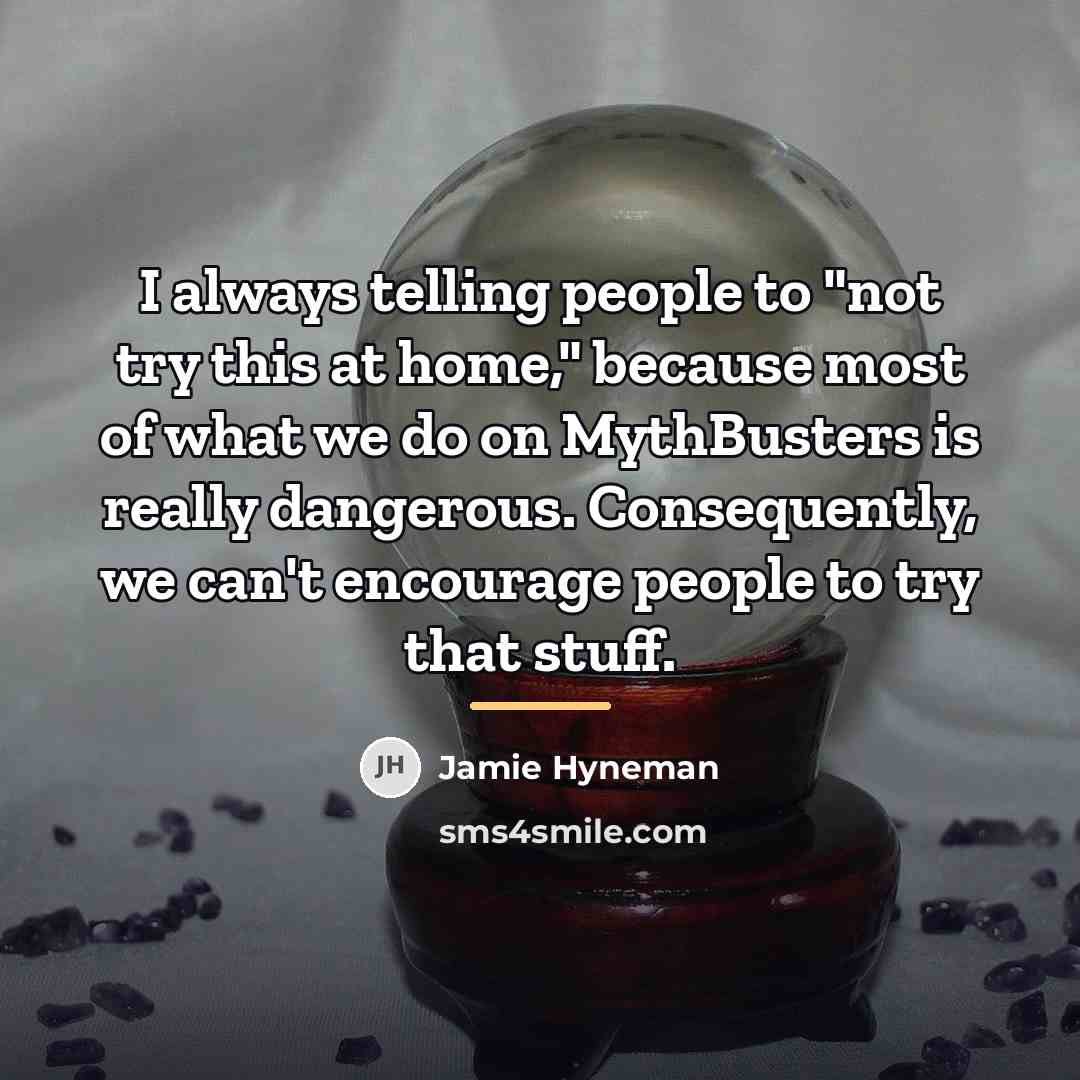 “I always telling people to "not try this at home,"…” quote by Jamie Hyneman