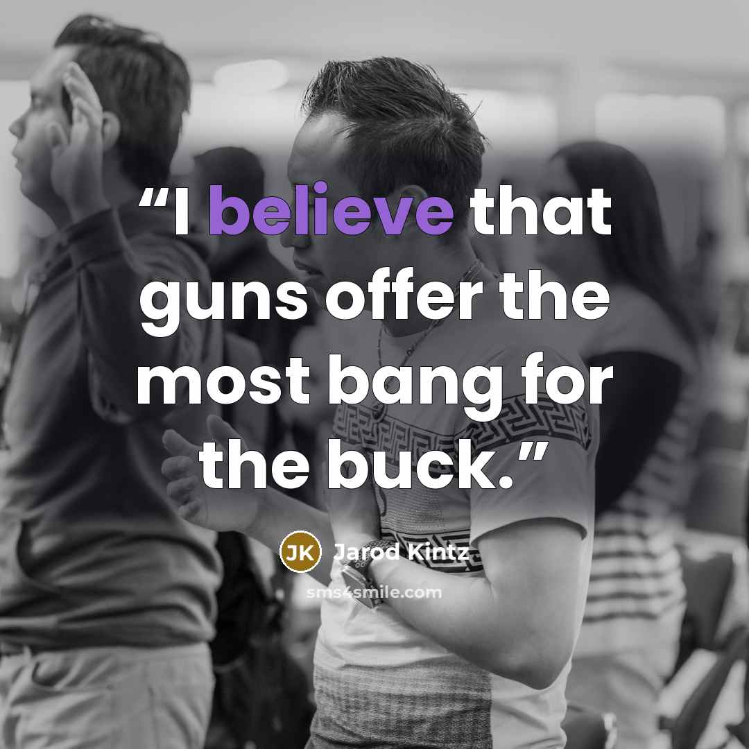 “I believe that guns offer the most bang for the buck.” quote by Jarod Kintz