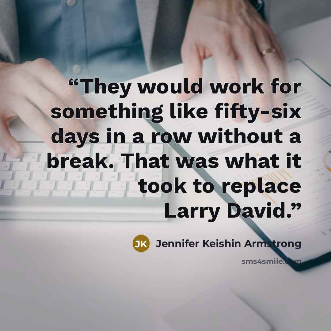“They would work for something like fifty-six days in a row without a break. That was what it took to replace Larry David.” quote by Jennifer Keishin Armstrong