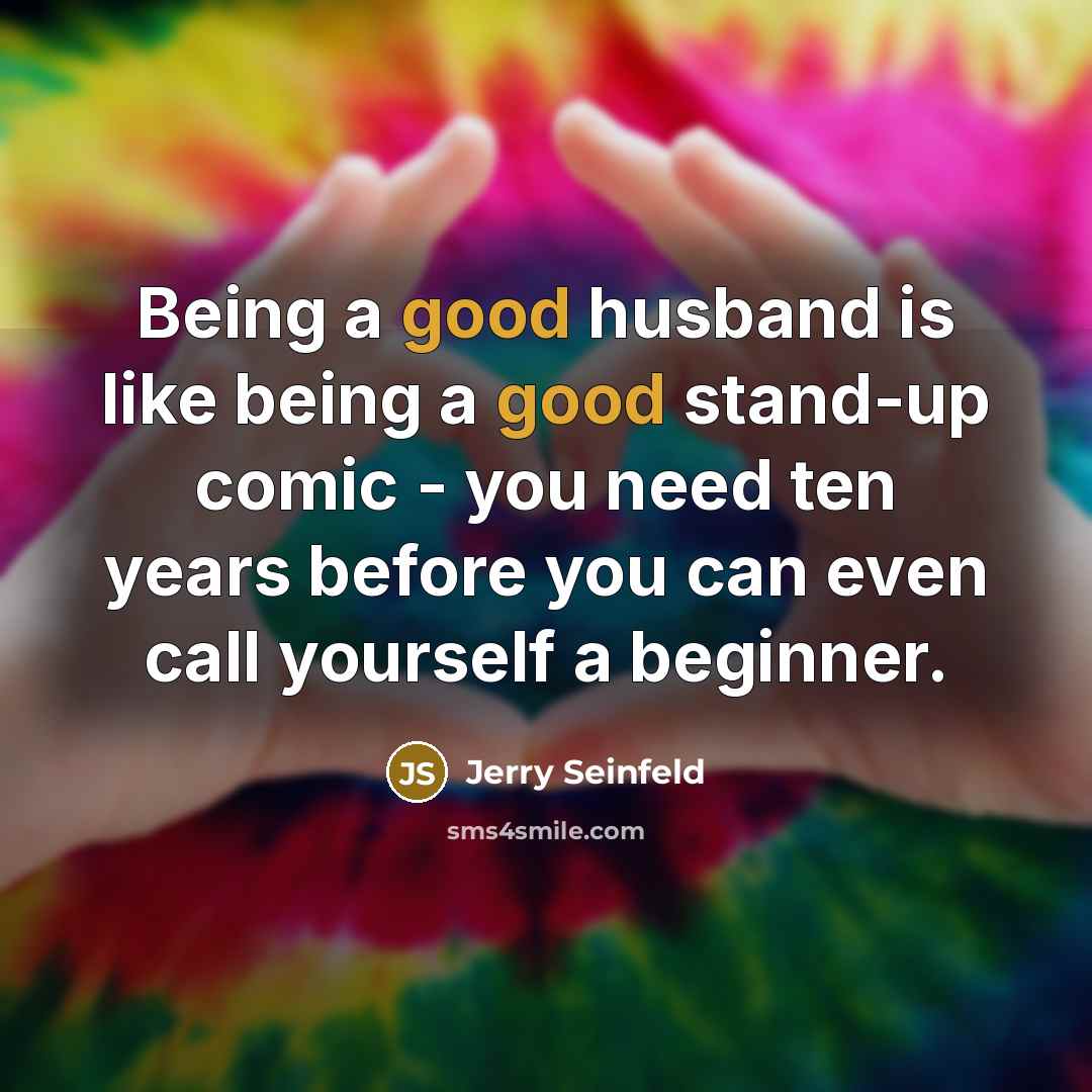 “Being a good husband is like being a good stand-up…” quote by Jerry Seinfeld