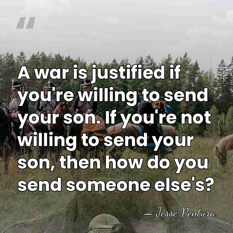 A war is justified if you're willing to send your son. If&hellip; - Jesse Ventura
