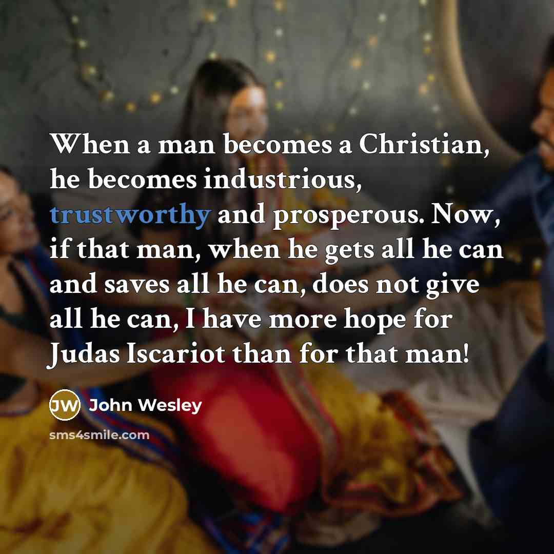 “When a man becomes a Christian, he becomes industrious, trustworthy…” quote by John Wesley
